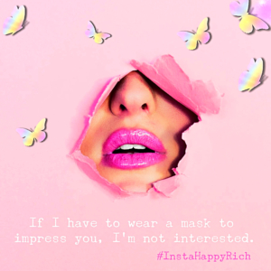 If I have to wear a mask to impress you, I'm not interested. #InstaHappyRich