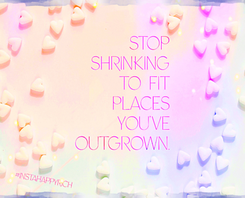 "Stop shrinking to fit places you've outgrown." #InstaHappyRich
